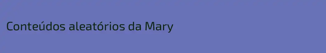 Conteúdos aleatórios da Mary
